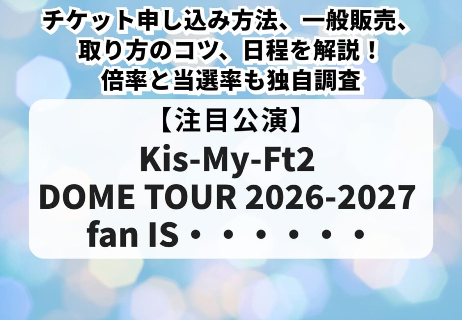 【キスマイ当落】ライブ2026-2027チケット申し込み方法、一般販売、取り方のコツ、日程を解説！倍率と当選率も独自調査