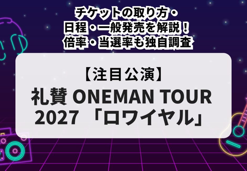 【礼賛 当落】ライブ2027チケットの取り方・日程・一般発売を解説！倍率・当選率も独自調査