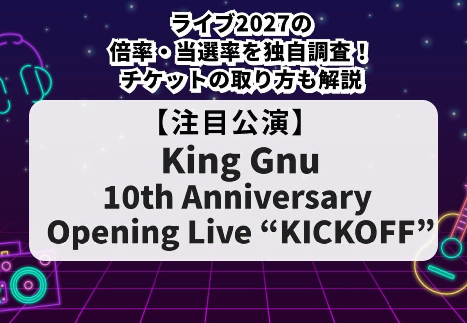 【King Gnu（キングヌー）当落】ライブ2027の倍率・当選率を独自調査！チケットの取り方も解説